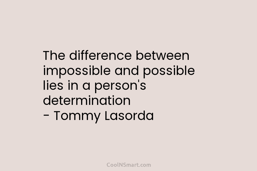 The difference between impossible and possible lies in a person’s determination – Tommy Lasorda