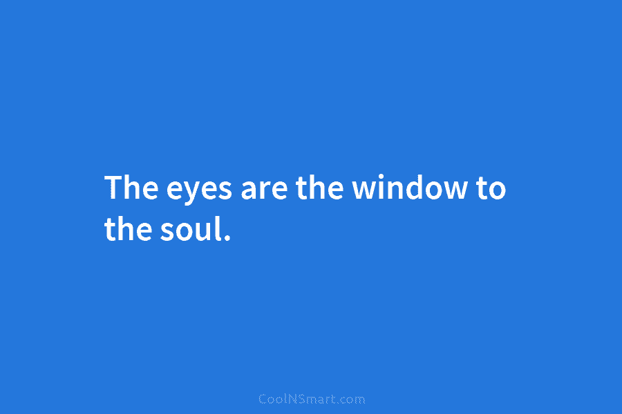The eyes are the window to the soul.