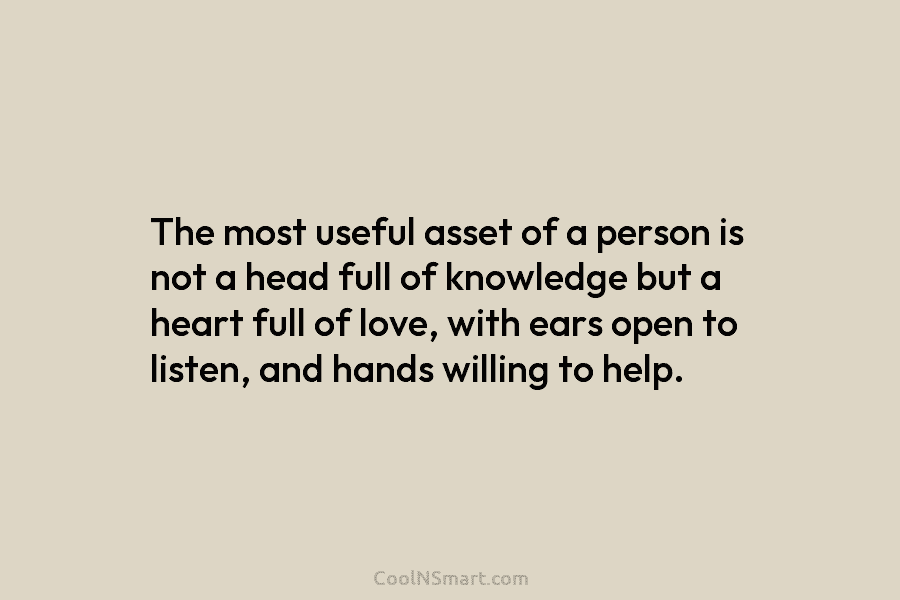 The most useful asset of a person is not a head full of knowledge but a heart full of love,...