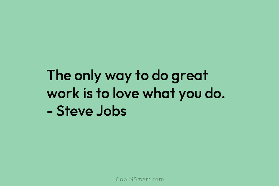 The only way to do great work is to love what you do. – Steve...