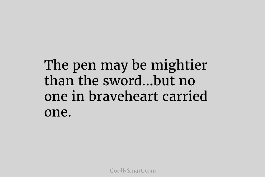 The pen may be mightier than the sword…but no one in braveheart carried one.