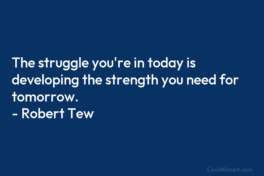 The struggle you’re in today is developing the strength you need for tomorrow. – Robert...