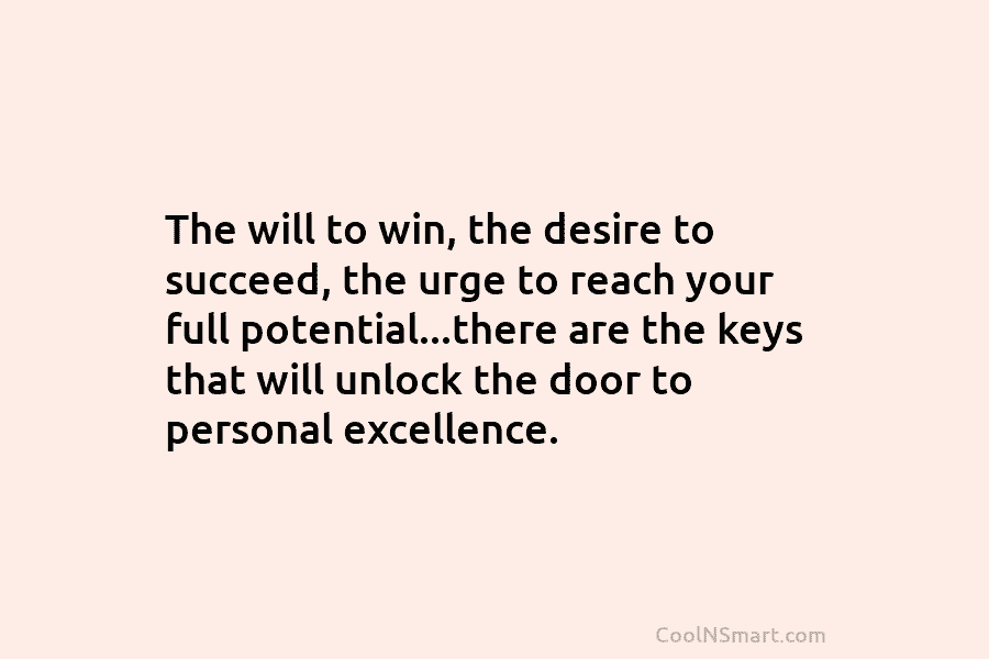 The will to win, the desire to succeed, the urge to reach your full potential…there...