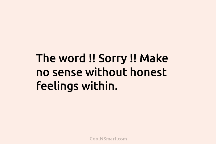 The word !! Sorry !! Make no sense without honest feelings within.