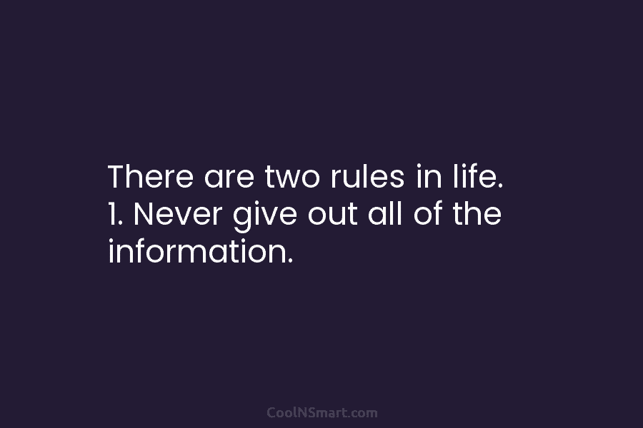 There are two rules in life. 1. Never give out all of the information.