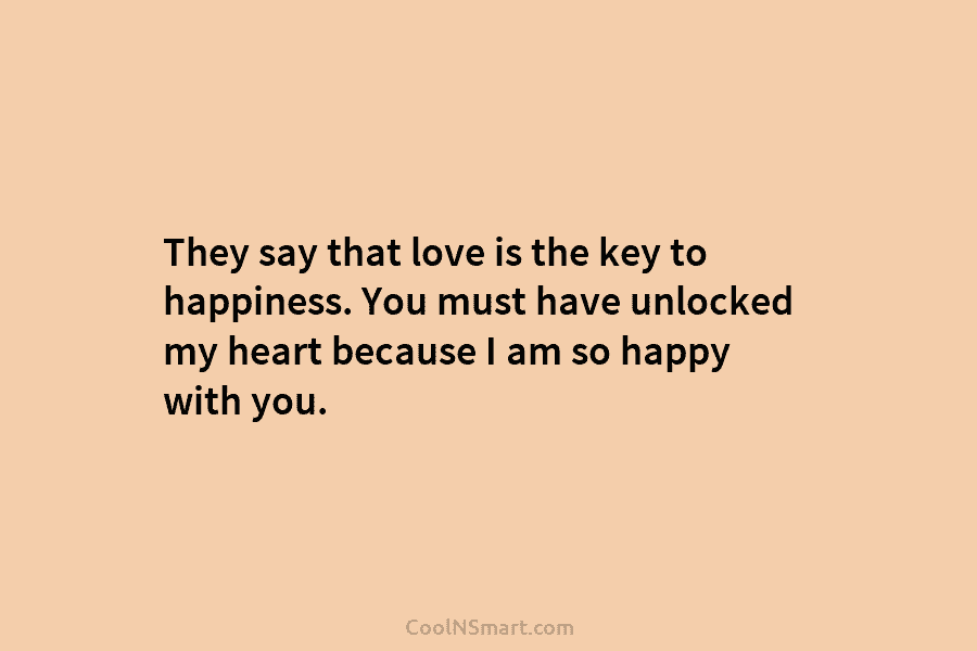They say that love is the key to happiness. You must have unlocked my heart...