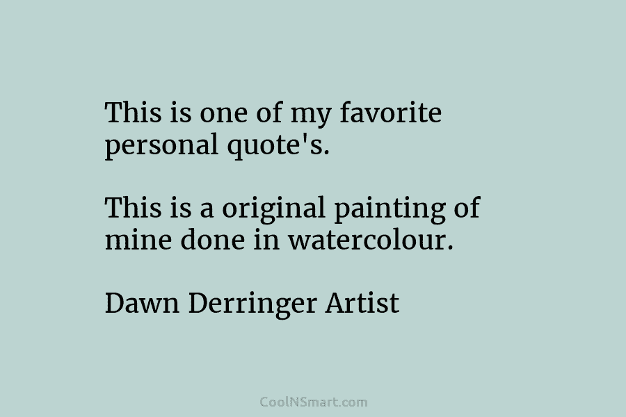 This is one of my favorite personal quote’s. This is a original painting of mine done in watercolour. Dawn Derringer...