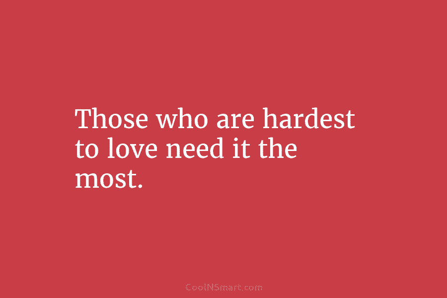 Those who are hardest to love need it the most.