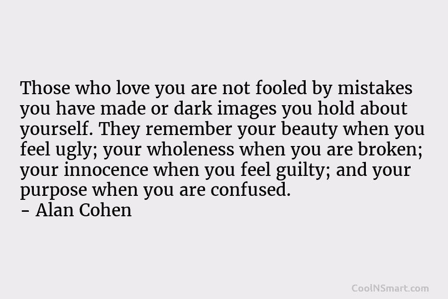 Those who love you are not fooled by mistakes you have made or dark images you hold about yourself. They...
