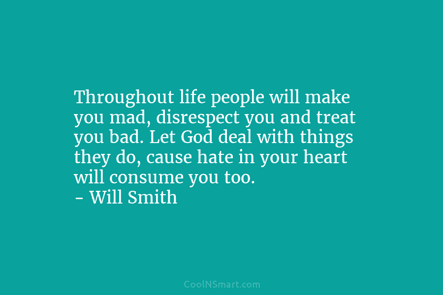 Throughout life people will make you mad, disrespect you and treat you bad. Let God...