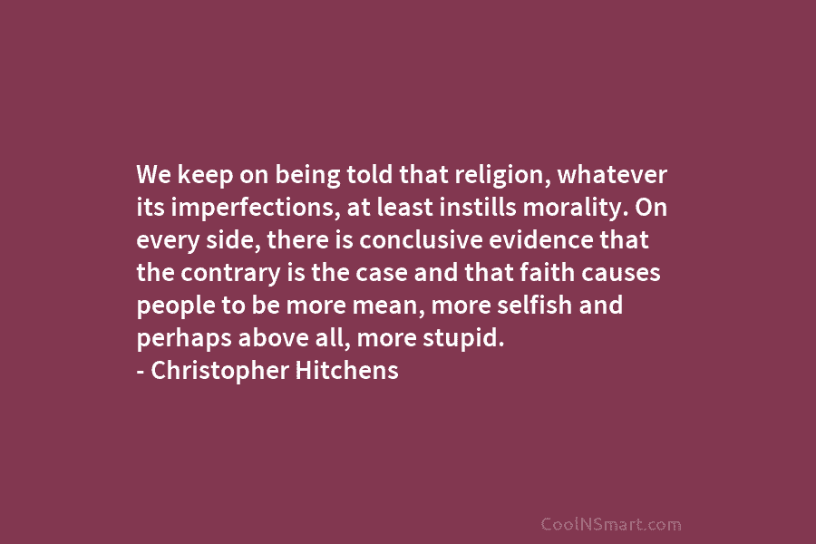 We keep on being told that religion, whatever its imperfections, at least instills morality. On every side, there is conclusive...
