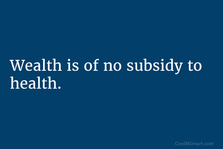 Wealth is of no subsidy to health.