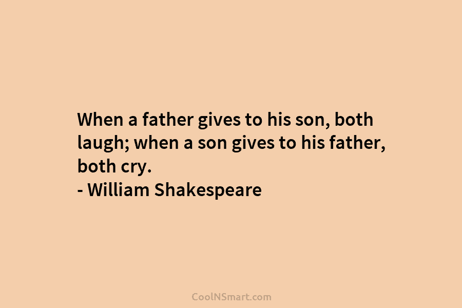 When a father gives to his son, both laugh; when a son gives to his father, both cry. – William...