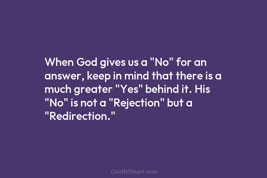 When God gives us a “No” for an answer, keep in mind that there is a much greater “Yes” behind...