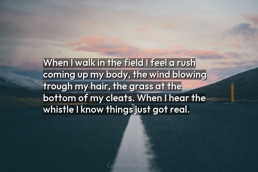 Quote: When I walk in the field I feel a rush coming up... - CoolNSmart