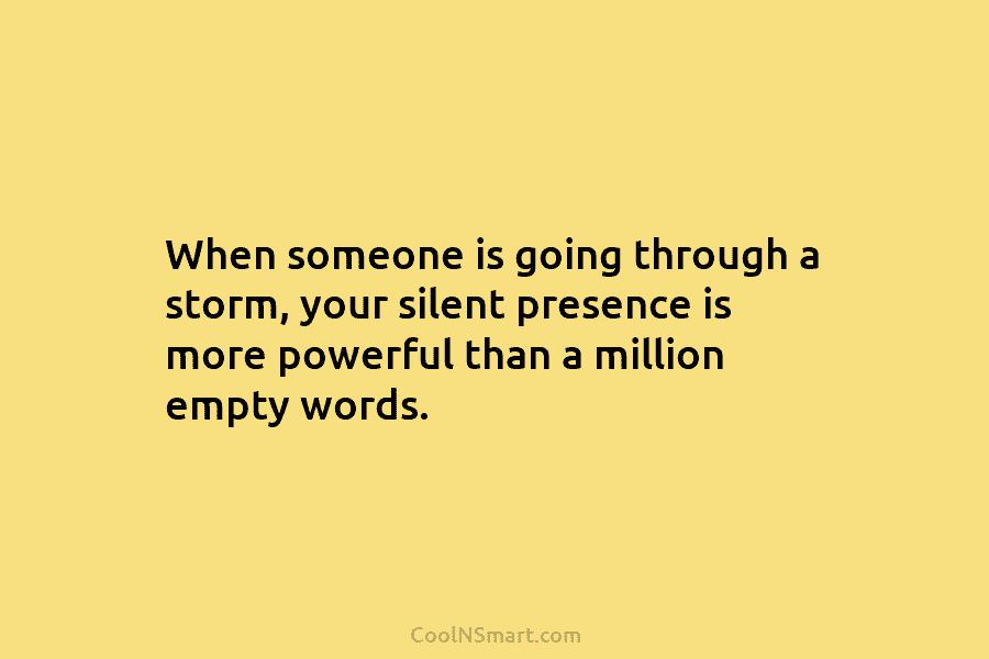 When someone is going through a storm, your silent presence is more powerful than a...