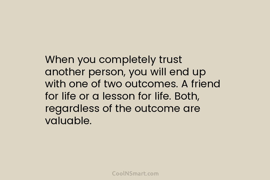 When you completely trust another person, you will end up with one of two outcomes. A friend for life or...
