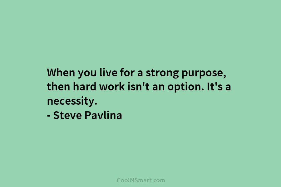 When you live for a strong purpose, then hard work isn’t an option. It’s a...