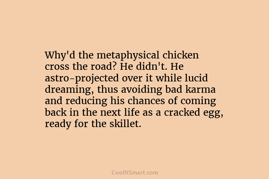 Why’d the metaphysical chicken cross the road? He didn’t. He astro-projected over it while lucid dreaming, thus avoiding bad karma...