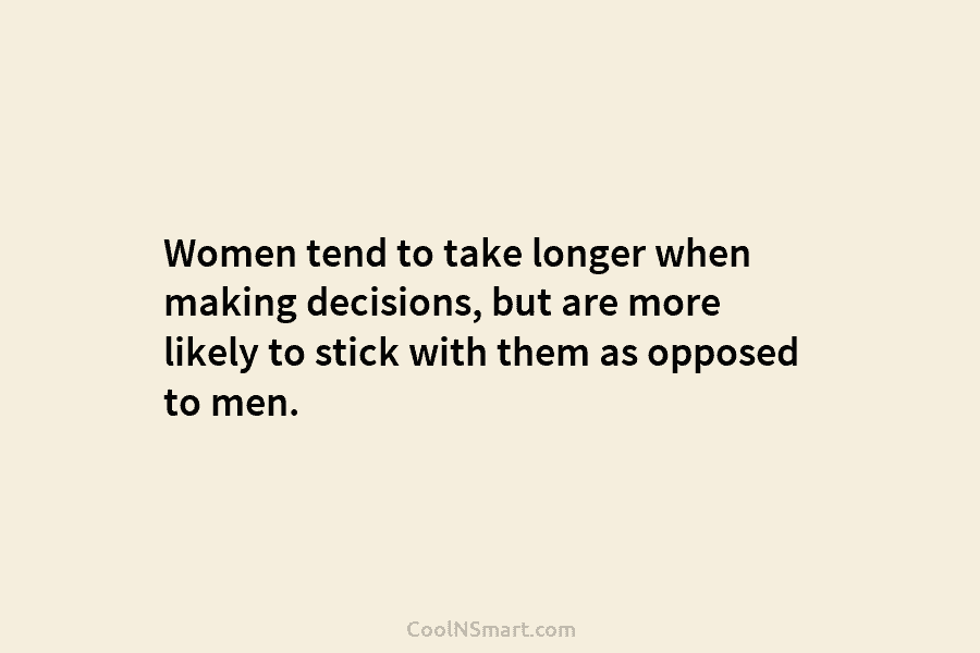 Women tend to take longer when making decisions, but are more likely to stick with...