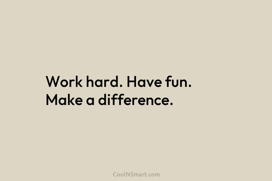 Work hard. Have fun. Make a difference.