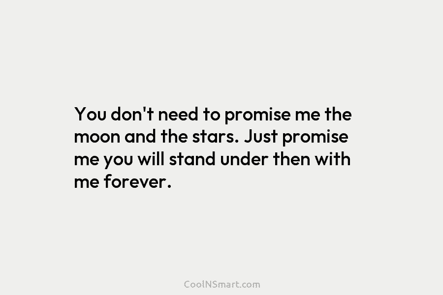 You don’t need to promise me the moon and the stars. Just promise me you will stand under then with...