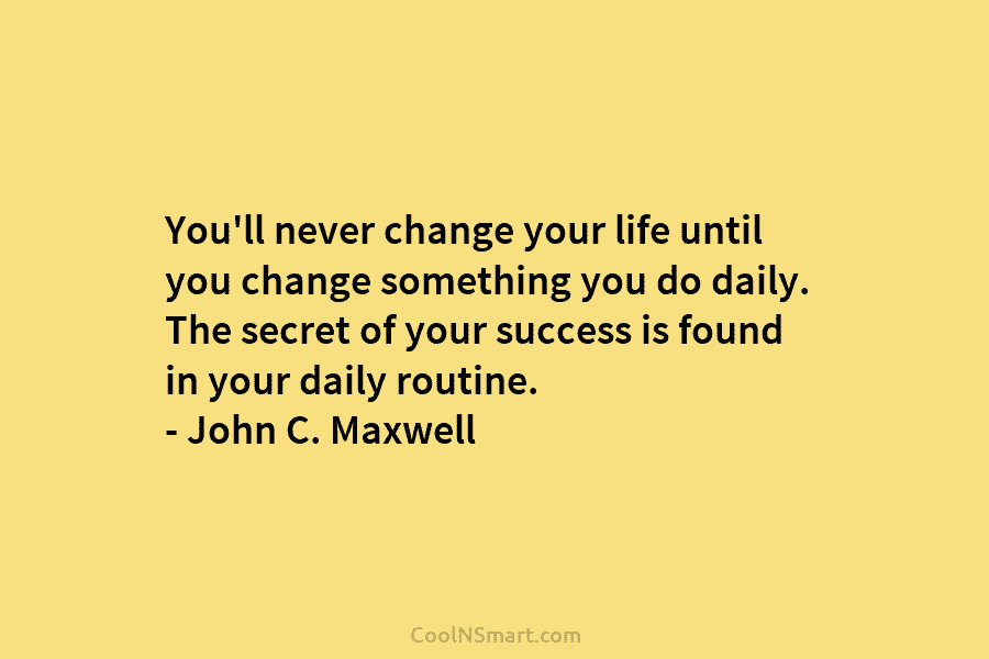 You’ll never change your life until you change something you do daily. The secret of...