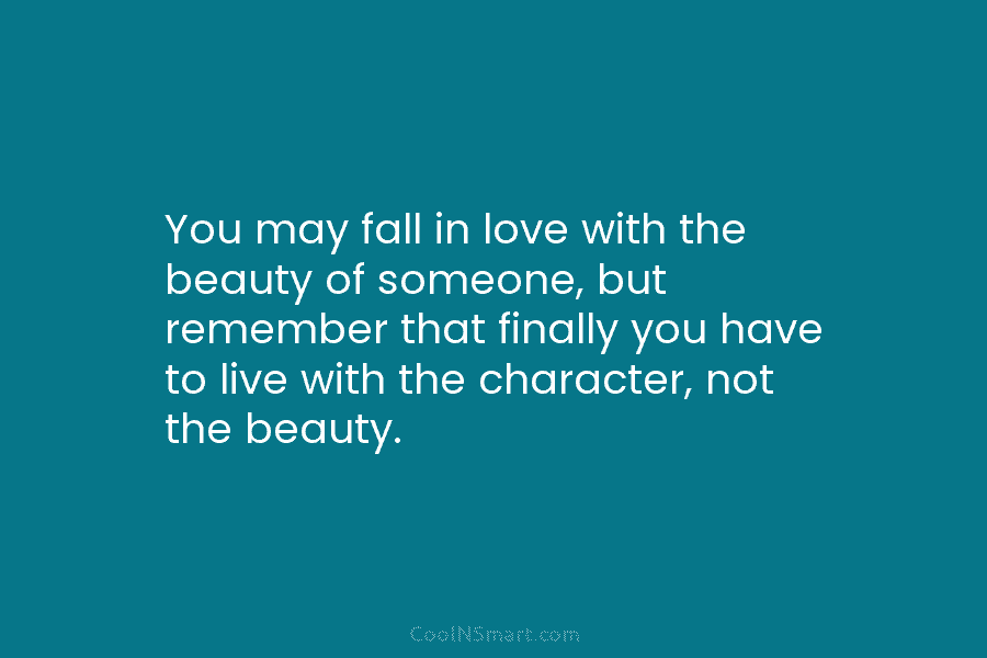You may fall in love with the beauty of someone, but remember that finally you have to live with the...