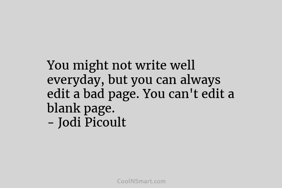 You might not write well everyday, but you can always edit a bad page. You...