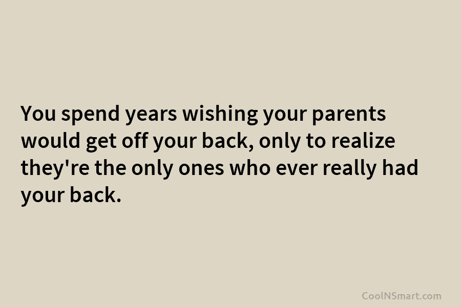 You spend years wishing your parents would get off your back, only to realize they’re the only ones who ever...