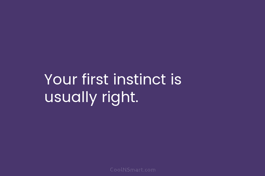 Your first instinct is usually right.