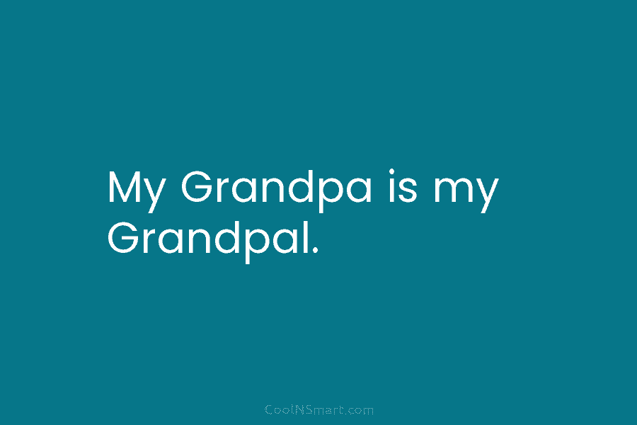 My Grandpa is my Grandpal.
