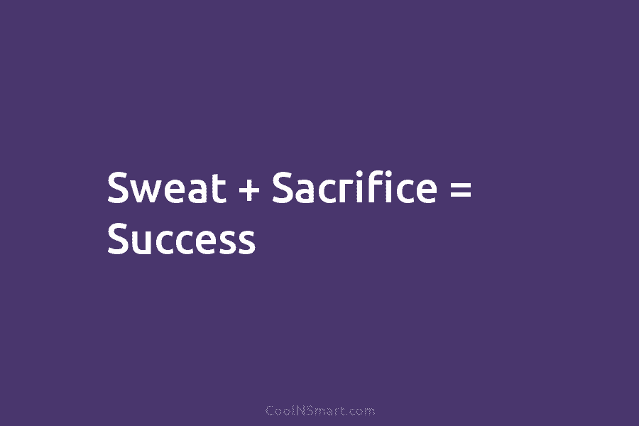 Sweat + Sacrifice = Success