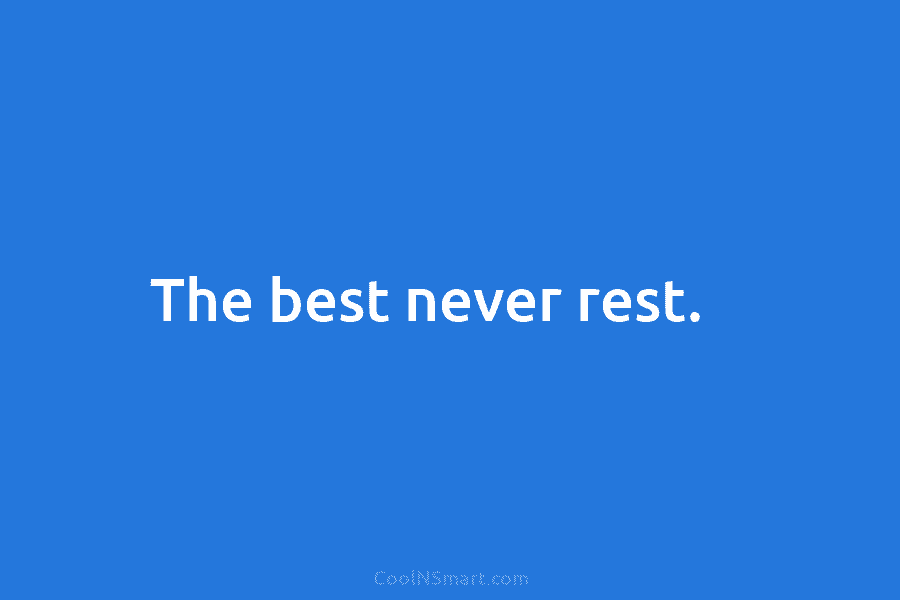 The best never rest.