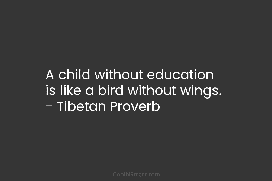 A child without education is like a bird without wings. – Tibetan Proverb