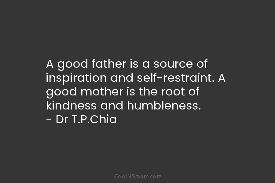 A good father is a source of inspiration and self-restraint. A good mother is the...