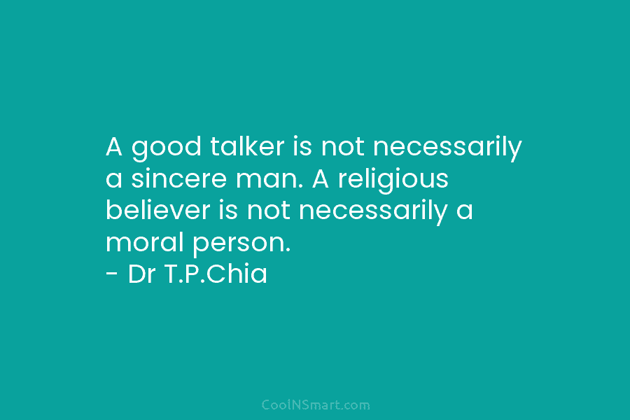 A good talker is not necessarily a sincere man. A religious believer is not necessarily a moral person. – Dr...