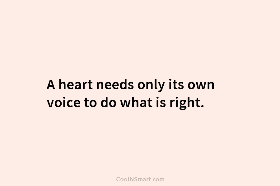 A heart needs only its own voice to do what is right.