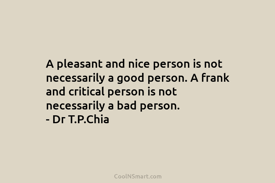 A pleasant and nice person is not necessarily a good person. A frank and critical person is not necessarily a...