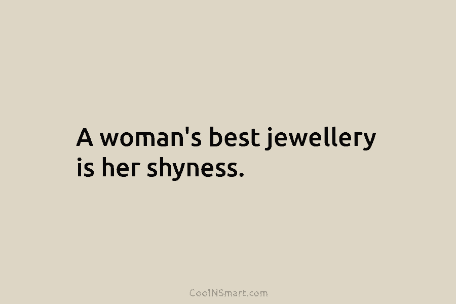 A woman’s best jewellery is her shyness.