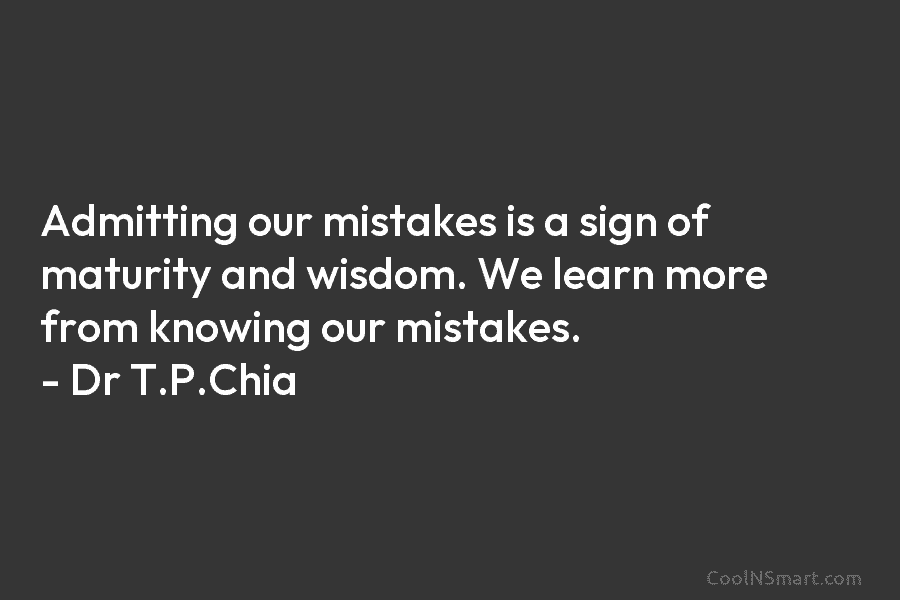 Admitting our mistakes is a sign of maturity and wisdom. We learn more from knowing...
