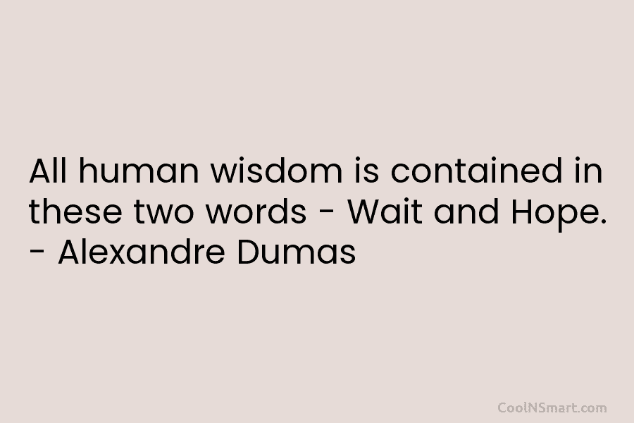 All human wisdom is contained in these two words – Wait and Hope. – Alexandre Dumas