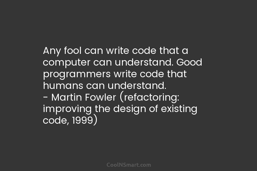 Any fool can write code that a computer can understand. Good programmers write code that...