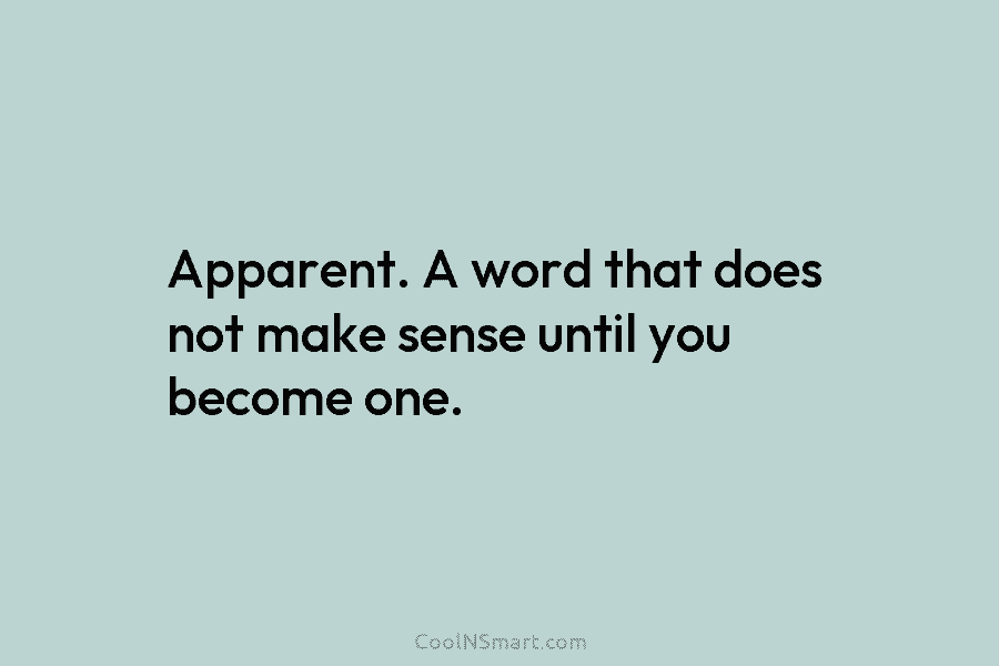 Apparent. A word that does not make sense until you become one.
