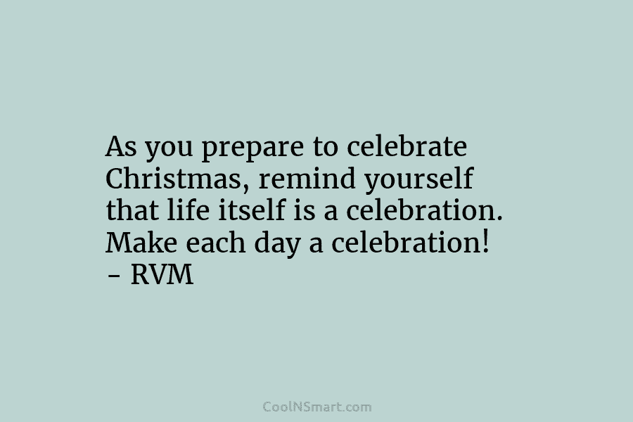 As you prepare to celebrate Christmas, remind yourself that life itself is a celebration. Make each day a celebration! –...