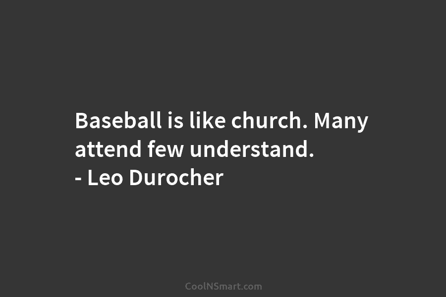 Quote: Baseball is like church. Many attend few understand. – Leo ...
