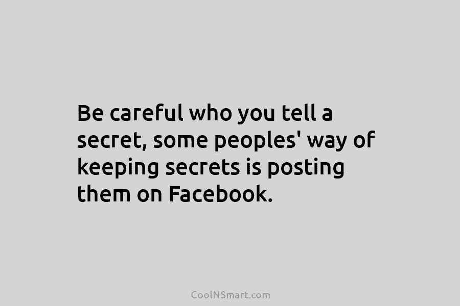 Be careful who you tell a secret, some peoples’ way of keeping secrets is posting...