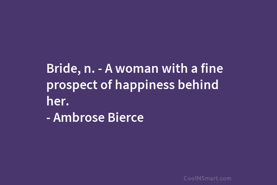 Bride, n. – A woman with a fine prospect of happiness behind her. – Ambrose...