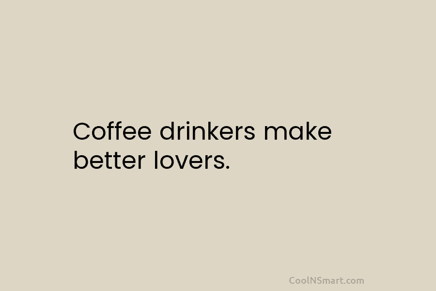 Coffee drinkers make better lovers.