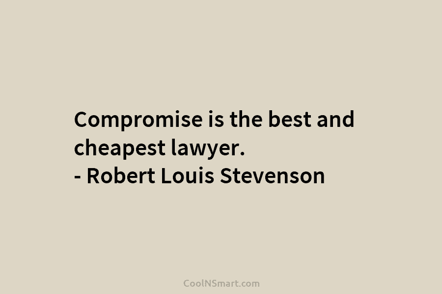 Compromise is the best and cheapest lawyer. – Robert Louis Stevenson